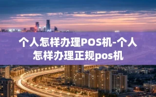 重庆个人怎样办理POS机-个人怎样办理正规pos机