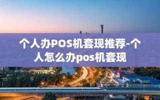 重庆个人办POS机套现推荐-个人怎么办pos机套现