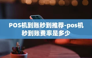 重庆POS机到账秒到推荐-pos机秒到账费率是多少