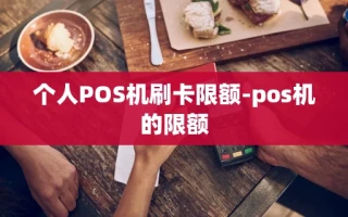 重庆个人POS机刷卡限额-pos机的限额