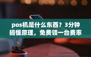 海口市pos机是什么东西？3分钟搞懂原理，免费领一台费率低至0.38%