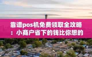 海口市靠谱pos机免费领取全攻略：小商户省下的钱比你想的多