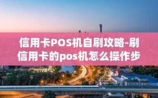 重庆信用卡POS机自刷攻略-刷信用卡的pos机怎么操作步骤视频