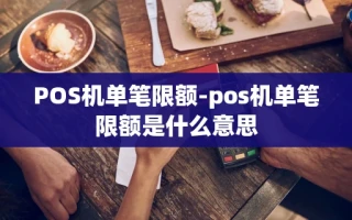 重庆POS机单笔限额-pos机单笔限额是什么意思