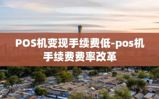 重庆POS机变现手续费低-pos机手续费费率改革