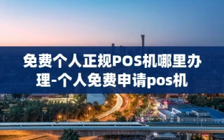 重庆免费个人正规POS机哪里办理-个人免费申请pos机