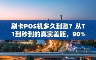 海口市刷卡POS机多久到账？从T1到秒到的真实差距，90%的人不知道