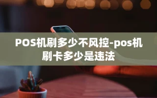 重庆POS机刷多少不风控-pos机刷卡多少是违法