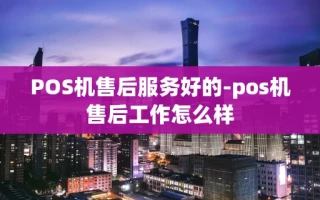 重庆POS机售后服务好的-pos机售后工作怎么样