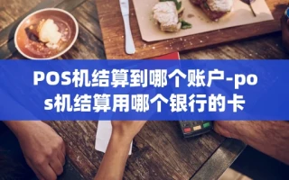 重庆POS机结算到哪个账户-pos机结算用哪个银行的卡