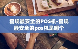 重庆套现最安全的POS机-套现最安全的pos机是哪个