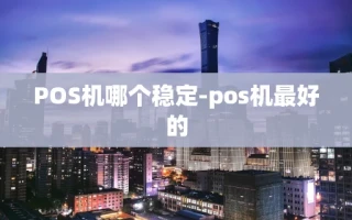 重庆POS机哪个稳定-pos机最好的