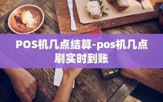 重庆POS机几点结算-pos机几点刷实时到账