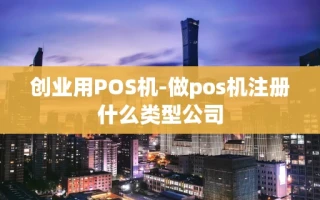 重庆创业用POS机-做pos机注册什么类型公司