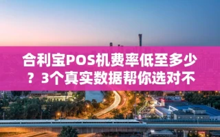 海口市合利宝POS机费率低至多少？3个真实数据帮你选对不踩坑