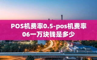 重庆POS机费率0.5-pos机费率06一万块钱是多少