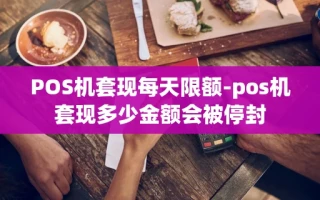 重庆POS机套现每天限额-pos机套现多少金额会被停封