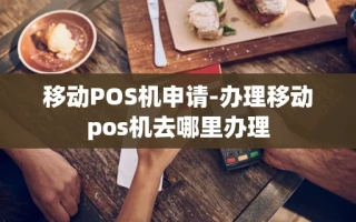 重庆移动POS机申请-办理移动pos机去哪里办理