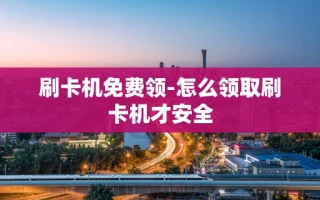 重庆刷卡机免费领-怎么领取刷卡机才安全