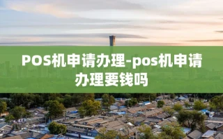 重庆POS机申请办理-pos机申请办理要钱吗