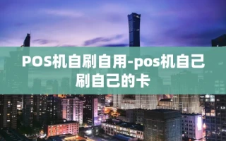 重庆POS机自刷自用-pos机自己刷自己的卡