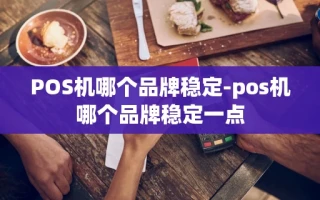 重庆POS机哪个品牌稳定-pos机哪个品牌稳定一点
