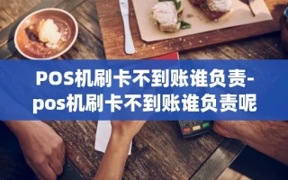 重庆POS机刷卡不到账谁负责-pos机刷卡不到账谁负责呢