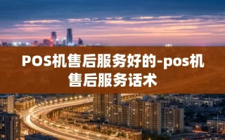 重庆POS机售后服务好的-pos机售后服务话术