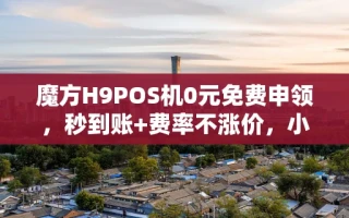 海口市魔方H9POS机0元免费申领，秒到账+费率不涨价，小微商户首选