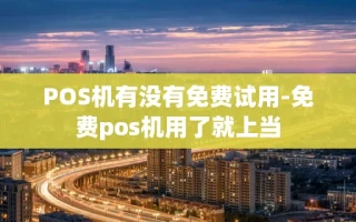 重庆POS机有没有免费试用-免费pos机用了就上当