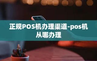 重庆正规POS机办理渠道-pos机从哪办理