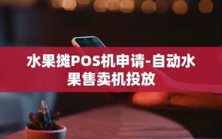 重庆水果摊POS机申请-自动水果售卖机投放