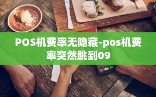 重庆POS机费率无隐藏-pos机费率突然跳到09