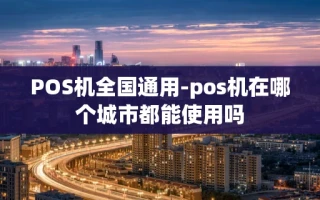 重庆POS机全国通用-pos机在哪个城市都能使用吗