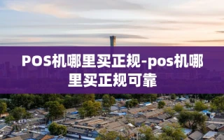 重庆POS机哪里买正规-pos机哪里买正规可靠