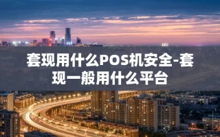 重庆套现用什么POS机安全-套现一般用什么平台