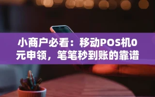 海口市小商户必看：移动POS机0元申领，笔笔秒到账的靠谱渠道怎么选