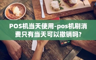 重庆POS机当天使用-pos机刷消费只有当天可以撤销吗?