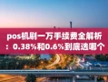 重庆pos机刷一万手续费全解析：0.38%和0.6%到底选哪个？秒到不加钱