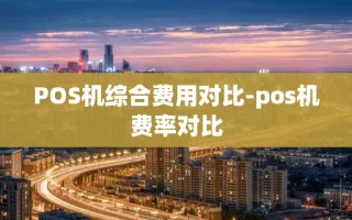 重庆POS机综合费用对比-pos机费率对比