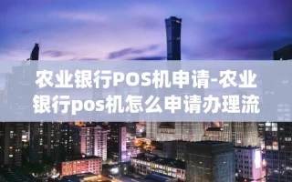 重庆农业银行POS机申请-农业银行pos机怎么申请办理流程