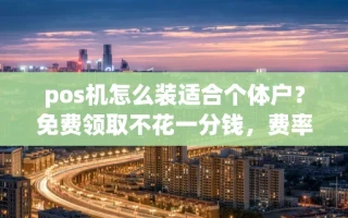 海口市pos机怎么装适合个体户？免费领取不花一分钱，费率不跳码才是关键