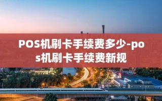 重庆POS机刷卡手续费多少-pos机刷卡手续费新规
