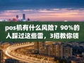 重庆pos机有什么风险？90%的人踩过这些雷，3招教你领到靠谱秒到机