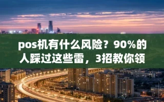 海口市pos机有什么风险？90%的人踩过这些雷，3招教你领到靠谱秒到机