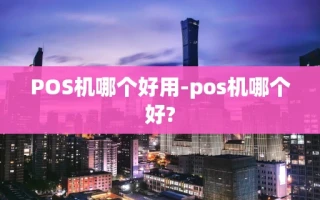 重庆POS机哪个好用-pos机哪个好?