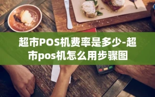 重庆超市POS机费率是多少-超市pos机怎么用步骤图