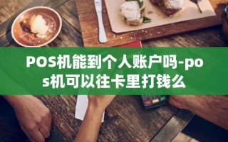 重庆POS机能到个人账户吗-pos机可以往卡里打钱么