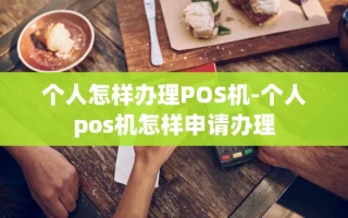 重庆个人怎样办理POS机-个人pos机怎样申请办理