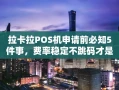 重庆拉卡拉POS机申请前必知5件事，费率稳定不跳码才是关键